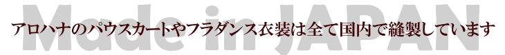 アロハナのパウスカートやフラダンス衣装は全て国内で縫製しています