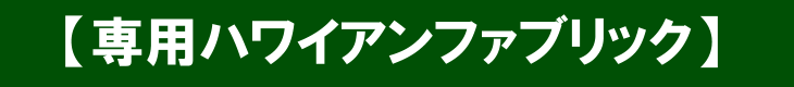 専用ハワイアンファブリック