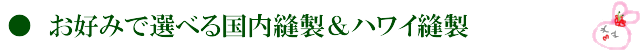 お好みで選べる国内縫製とハワイ縫製